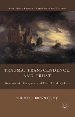 Trauma, Transcendence, and Trust: Wordsworth, Tennyson, and Eliot Thinking Loss (2010)