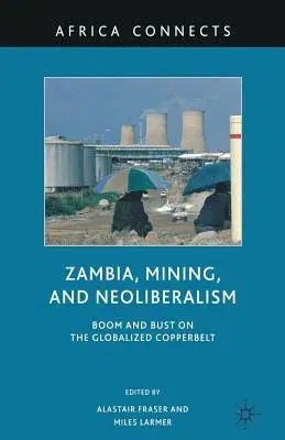 Zambia, Mining, and Neoliberalism: Boom and Bust on the Globalized Copperbelt (2010)