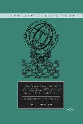 Reason and Imagination in Chaucer, the Perle-Poet, and the Cloud-Author: Seeing from the Center (2011)