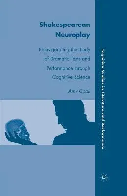 Shakespearean Neuroplay: Reinvigorating the Study of Dramatic Texts and Performance Through Cognitive Science (2010)