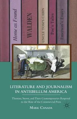 Literature and Journalism in Antebellum America: Thoreau, Stowe, and Their Contemporaries Respond to the Rise of the Commercial Press (2011)