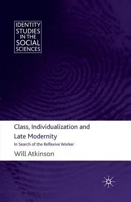 Class, Individualization and Late Modernity: In Search of the Reflexive Worker (2010)