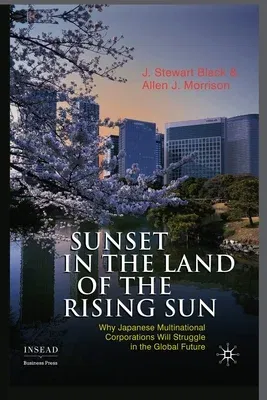 Sunset in the Land of the Rising Sun: Why Japanese Multinational Corporations Will Struggle in the Global Future (2010)