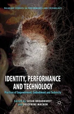 Identity, Performance and Technology: Practices of Empowerment, Embodiment and Technicity (2012)