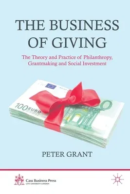 The Business of Giving: The Theory and Practice of Philanthropy, Grantmaking and Social Investment (2012)