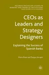 Ceos as Leaders and Strategy Designers: Explaining the Success of Spanish Banks: Explaining the Success of Spanish Banks (2008)