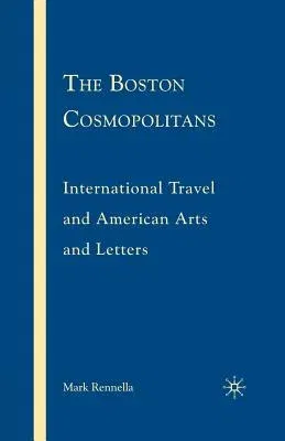 The Boston Cosmopolitans: International Travel and American Arts and Letters, 1865-1915 (2008)