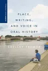 Place, Writing, and Voice in Oral History (2011)