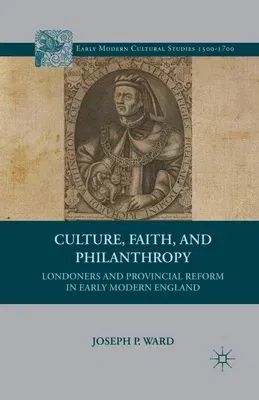 Culture, Faith, and Philanthropy: Londoners and Provincial Reform in Early Modern England (2013)