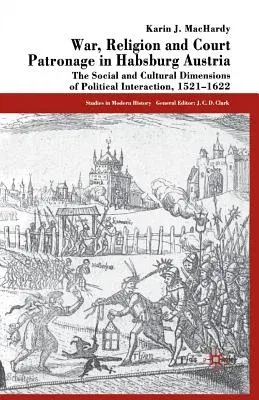 War, Religion and Court Patronage in Habsburg Austria: The Social and Cultural Dimensions of Political Interaction, 1521-1622 (Softcover Reprint of th