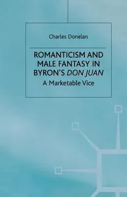 Romanticism and Male Fantasy in Byron's Don Juan: A Marketable Vice (2000)