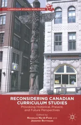 Reconsidering Canadian Curriculum Studies: Provoking Historical, Present, and Future Perspectives (2012)