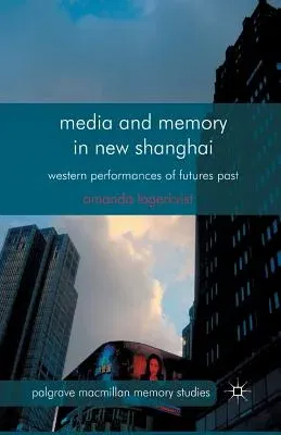 Media and Memory in New Shanghai: Western Performances of Futures Past (2013)