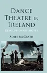 Dance Theatre in Ireland: Revolutionary Moves (2013)