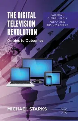 The Digital Television Revolution: Origins to Outcomes (2013)