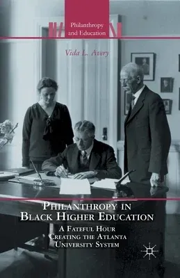 Philanthropy in Black Higher Education: A Fateful Hour Creating the Atlanta University System (2013)