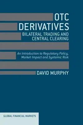 OTC Derivatives: Bilateral Trading & Central Clearing: An Introduction to Regulatory Policy, Market Impact and Systemic Risk (2013)