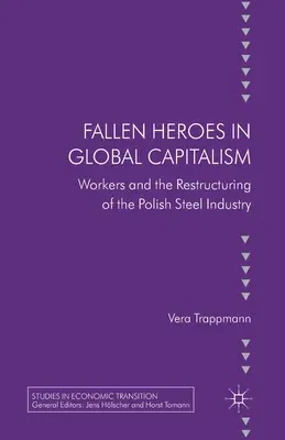 Fallen Heroes in Global Capitalism: Workers and the Restructuring of the Polish Steel Industry (2013)