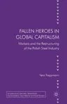 Fallen Heroes in Global Capitalism: Workers and the Restructuring of the Polish Steel Industry (2013)