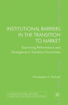 Institutional Barriers in the Transition to Market: Examining Performance and Divergence in Transition Economies (2013)