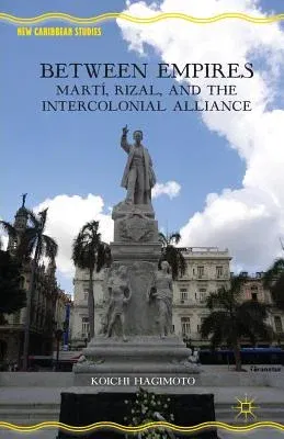 Between Empires: Martí, Rizal, and the Intercolonial Alliance (2013)