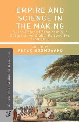 Empire and Science in the Making: Dutch Colonial Scholarship in Comparative Global Perspective, 1760-1830 (2013)