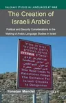 The Creation of Israeli Arabic: Security and Politics in Arabic Studies in Israel (2014)