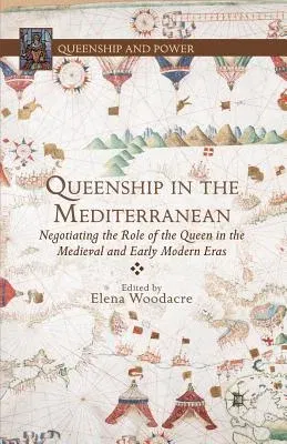 Queenship in the Mediterranean: Negotiating the Role of the Queen in the Medieval and Early Modern Eras (2013)