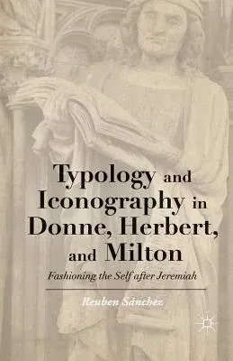 Typology and Iconography in Donne, Herbert, and Milton: Fashioning the Self After Jeremiah (2014)