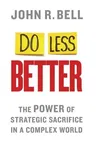 Do Less Better: The Power of Strategic Sacrifice in a Complex World (2014)