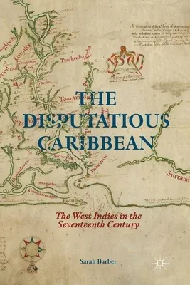 The Disputatious Caribbean: The West Indies in the Seventeenth Century (2014)