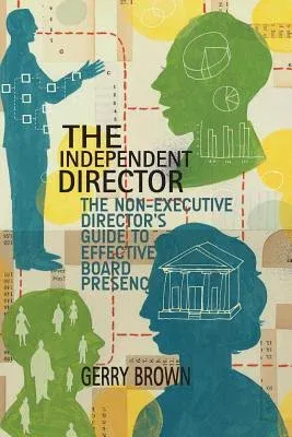 The Independent Director: The Non-Executive Director's Guide to Effective Board Presence (2015)