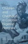 Children and Childhood in Colonial Nigerian Histories (2015)