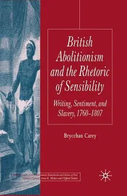 British Abolitionism and the Rhetoric of Sensibility: Writing, Sentiment and Slavery, 1760-1807 (2005)