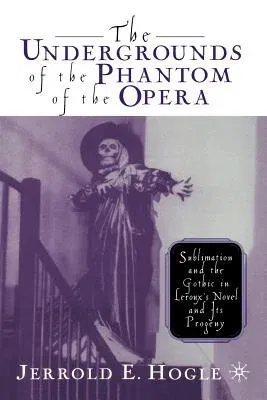 The Undergrounds of the Phantom of the Opera: Sublimation and the Gothic in Leroux's Novel and Its Progeny (2002)