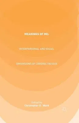 Meanings of Me: Interpersonal and Social Dimensions of Chronic Fatigue (2015)