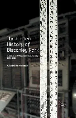 The Hidden History of Bletchley Park: A Social and Organisational History, 1939-1945 (2015)