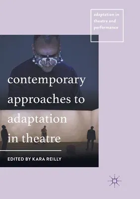 Contemporary Approaches to Adaptation in Theatre (Softcover Reprint of the Original 1st 2018)