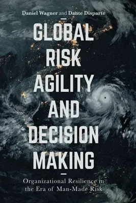 Global Risk Agility and Decision Making: Organizational Resilience in the Era of Man-Made Risk (Softcover Reprint of the Original 1st 2016)