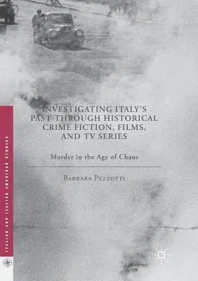 Investigating Italy's Past Through Historical Crime Fiction, Films, and TV Series: Murder in the Age of Chaos (Softcover Reprint of the Original 1st 2