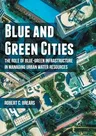 Blue and Green Cities: The Role of Blue-Green Infrastructure in Managing Urban Water Resources (Softcover Reprint of the Original 1st 2018)