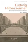 Ludwig Hilberseimer: Reanimating Architecture and the City