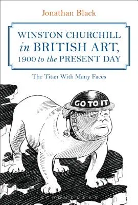 Winston Churchill in British Art, 1900 to the Present Day: The Titan with Many Faces