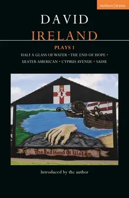 David Ireland Plays 1: Half a Glass of Water; The End of Hope; Ulster American; Cyprus Avenue; Sadie