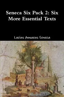 Seneca Six Pack 2: Six More Essential Texts