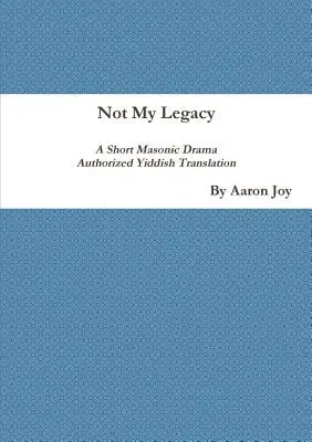 Not My Legacy: A Short Masonic Drama Authorized Yiddish Translation