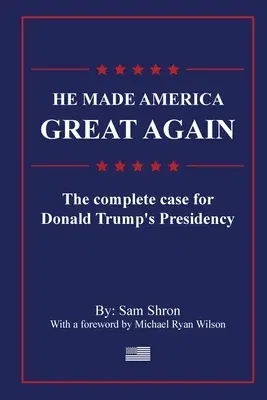 He Made America Great Again: The Complete Case For Donald Trump's Presidency