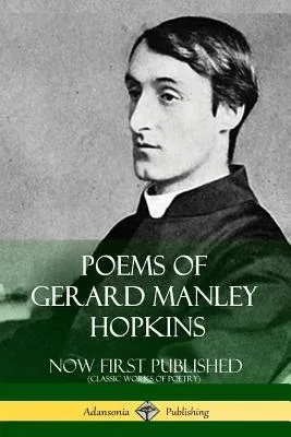 Poems of Gerard Manley Hopkins - Now First Published (Classic Works of Poetry)