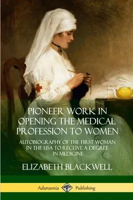 Pioneer Work in Opening the Medical Profession to Women: Autobiography of the First Woman in the USA to Receive a Degree in Medicine