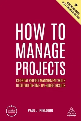 How to Manage Projects: Essential Project Management Skills to Deliver On-Time, On-Budget Results